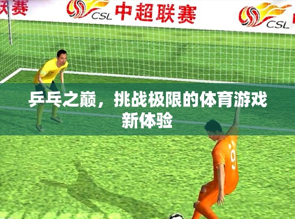 乒乓之巔，挑戰(zhàn)極限的體育游戲新體驗