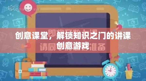 創(chuàng)意課堂，解鎖知識之門的趣味講課游戲