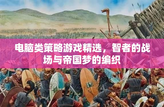 智者的戰(zhàn)場(chǎng)，電腦類策略游戲精選與帝國(guó)夢(mèng)的編織