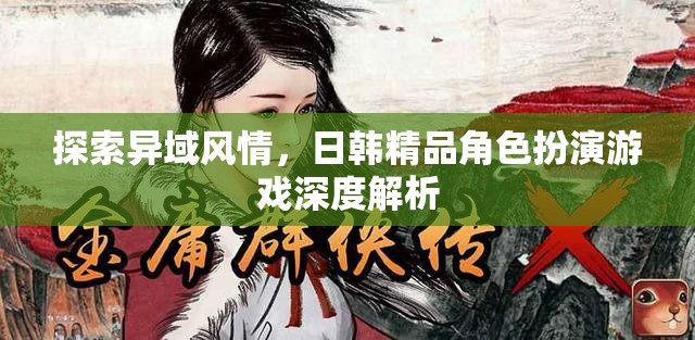 探索異域風(fēng)情，日韓精品角色扮演游戲深度解析