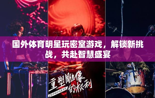 國外體育明星密室挑戰(zhàn)，解鎖新挑戰(zhàn)，共赴智慧盛宴