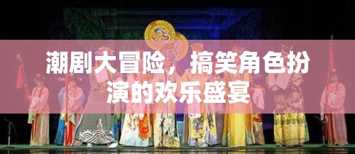 潮劇大冒險，歡樂搞笑的角色扮演盛宴