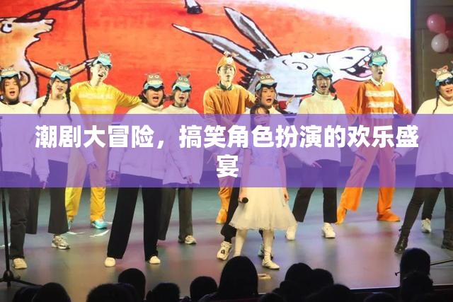 潮劇大冒險(xiǎn)，歡樂(lè)搞笑的角色扮演盛宴