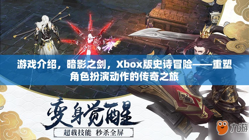 Xbox版暗影之劍，重塑角色扮演動(dòng)作的傳奇冒險(xiǎn)之旅