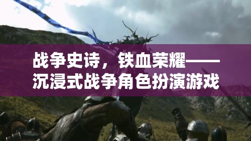 戰(zhàn)爭史詩，鐵血榮耀——沉浸式戰(zhàn)爭角色扮演游戲介紹