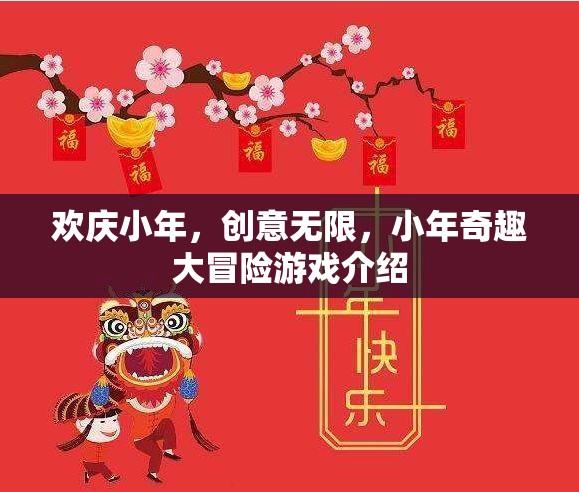 小年奇趣大冒險(xiǎn)，歡慶小年，創(chuàng)意無限的游戲盛宴