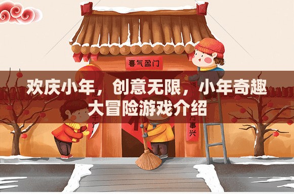 小年奇趣大冒險(xiǎn)，歡慶小年，創(chuàng)意無限的游戲盛宴