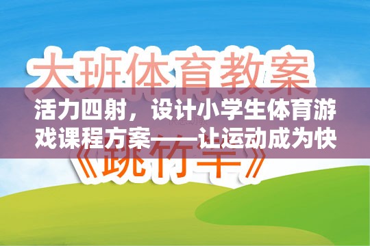 活力四射，設(shè)計(jì)小學(xué)生體育游戲課程方案——讓運(yùn)動(dòng)成為快樂(lè)的源泉