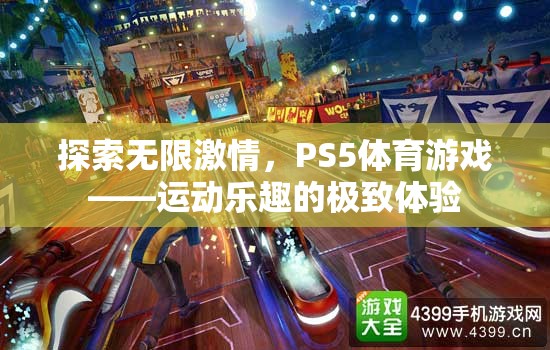 PS5體育游戲，探索無(wú)限激情，盡享運(yùn)動(dòng)樂(lè)趣的極致體驗(yàn)