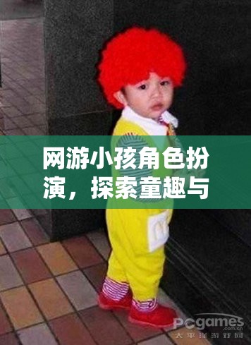 童趣與想象的奇妙之旅，網(wǎng)游小孩角色扮演的探索