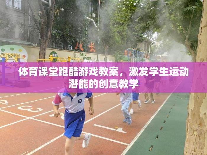 激發(fā)潛能，體育課堂跑酷游戲創(chuàng)意教學(xué)方案