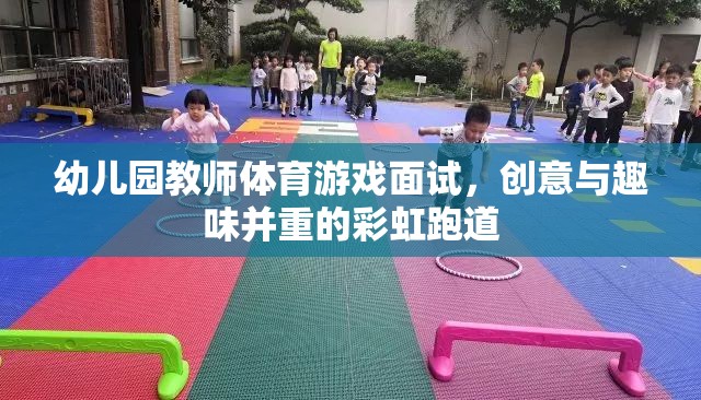 幼兒園教師體育游戲面試，創(chuàng)意與趣味并重的彩虹跑道