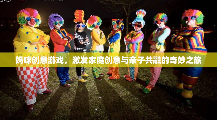媽咪創(chuàng)意游戲，開(kāi)啟家庭創(chuàng)意與親子共融的奇妙旅程
