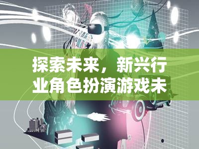 探索未來，新興行業(yè)角色扮演游戲未來脈動(dòng)