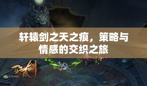 軒轅劍之天之痕，策略與情感的交織之旅