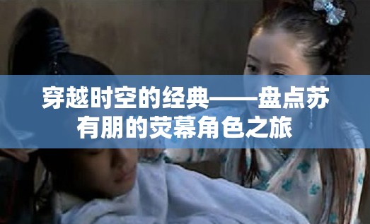 穿越時空的經(jīng)典，蘇有朋熒幕角色之旅