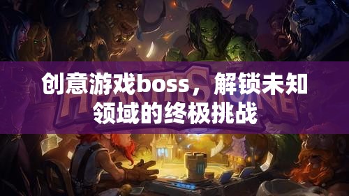 解鎖未知領域的終極挑戰(zhàn)，創(chuàng)意游戲boss的震撼登場