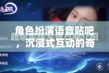 沉浸式奇幻之旅，角色扮演語音貼吧的奇妙探險