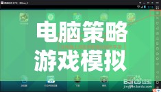 重塑策略游戲體驗，電腦策略游戲模擬器下載的數(shù)字樂園