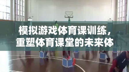 重塑體育課堂，模擬游戲在體育課訓練中的未來體驗  第1張