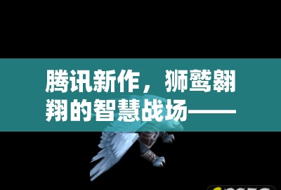 騰訊新作獅鷲帝國，智慧戰(zhàn)場上的獅鷲翱翔
