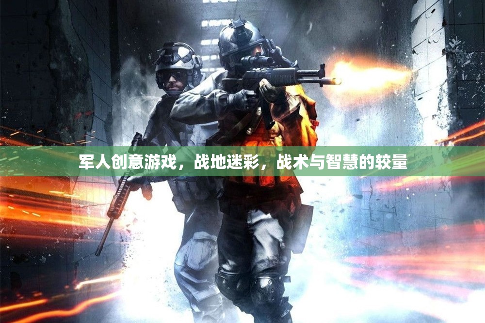 戰(zhàn)地迷彩，軍人創(chuàng)意游戲中的戰(zhàn)術(shù)與智慧較量