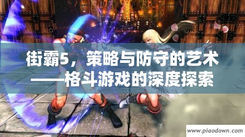 街霸5，策略與防守的藝術(shù)——深度探索格斗游戲的精髓