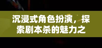 沉浸式劇本殺，探索角色扮演的魅力之旅