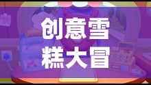 夏日冰爽奇趣，創(chuàng)意雪糕大冒險(xiǎn)