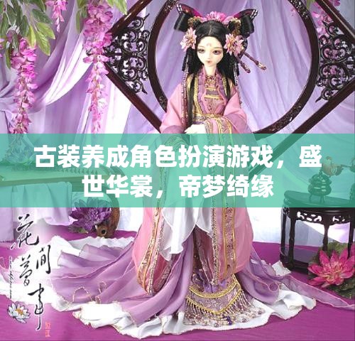 盛世華裳，帝夢綺緣——古風(fēng)養(yǎng)成角色扮演游戲