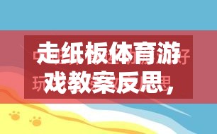 走紙板體育游戲，創(chuàng)意與挑戰(zhàn)的完美融合——教案反思與啟示  第3張