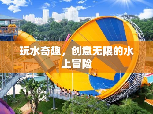 玩水奇趣，創(chuàng)意無限的水上冒險(xiǎn)之旅