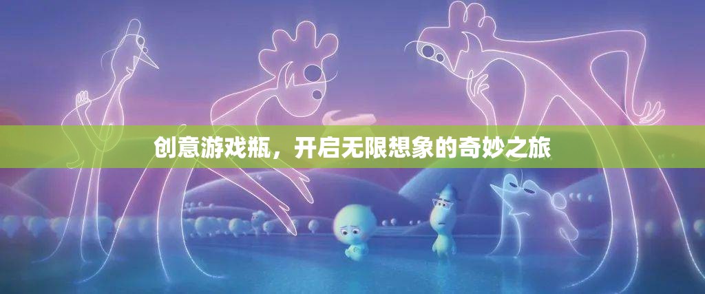 創(chuàng)意游戲瓶，解鎖無(wú)限想象的奇妙之旅