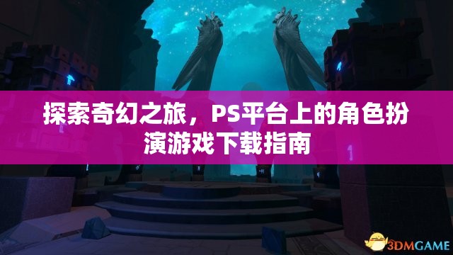 探索奇幻之旅，PS平臺(tái)角色扮演游戲下載指南