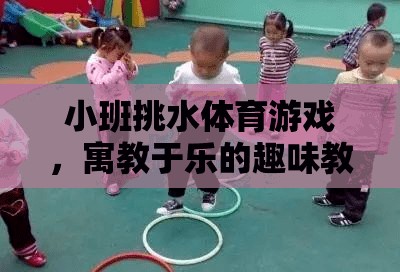 小班挑水體育游戲，寓教于樂的趣味教案設(shè)計