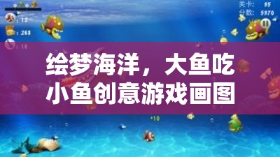 繪夢海洋，大魚吃小魚的創(chuàng)意游戲畫圖之旅