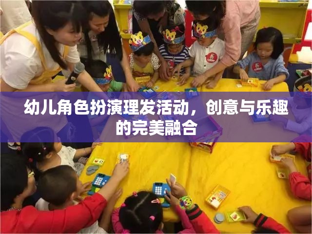 幼兒角色扮演理發(fā)活動，創(chuàng)意與樂趣的完美融合