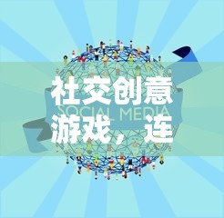 社交創(chuàng)意游戲，連接心靈的奇妙之旅