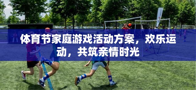 歡樂運動，共筑親情時光，體育節(jié)家庭游戲活動方案