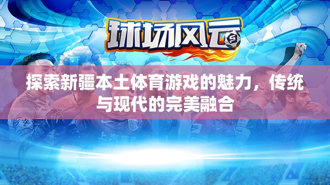 新疆本土體育游戲，傳統(tǒng)與現(xiàn)代的完美交融