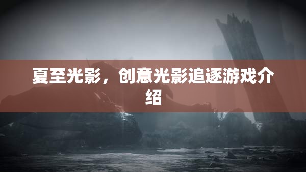 夏至光影，探索創(chuàng)意光影追逐游戲的樂趣