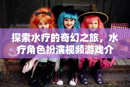 水療奇幻之旅，沉浸式水療角色扮演視頻游戲介紹