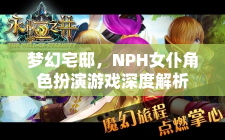 夢幻宅邸，NPH女仆角色扮演游戲的深度解析