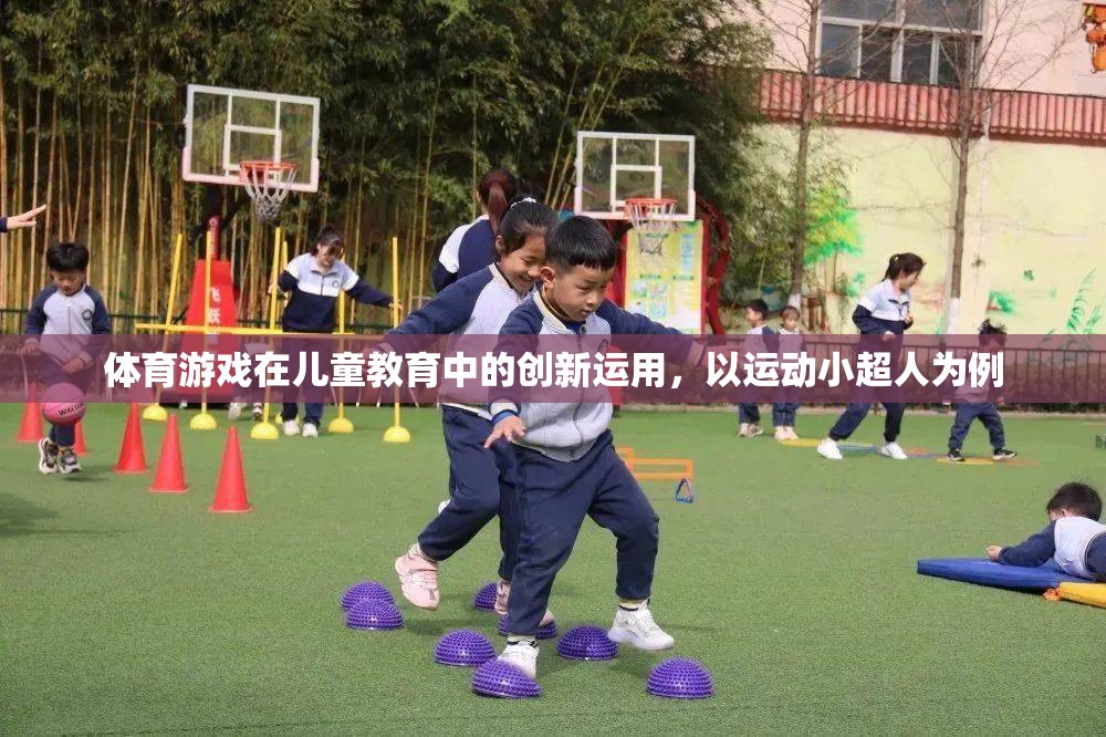 運動小超人，體育游戲在兒童教育中的創(chuàng)新運用