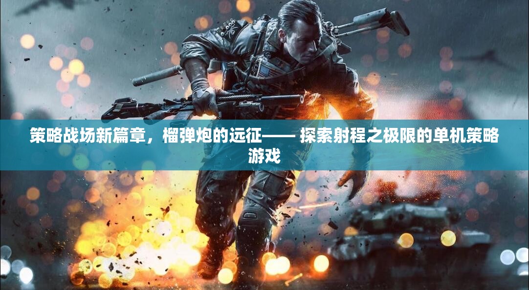 榴彈炮的遠(yuǎn)征，探索射程極限的單機(jī)策略游戲新篇章