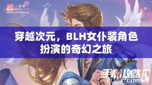 穿越次元，BLH女仆裝角色扮演的奇幻冒險