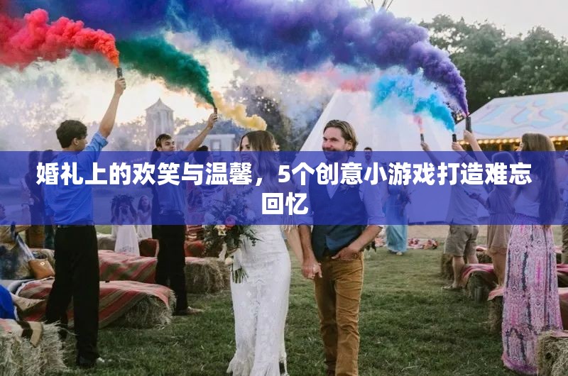 婚禮上的歡笑與溫馨，5個創(chuàng)意小游戲打造難忘回憶