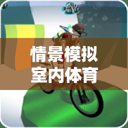 探索未知極限，室內(nèi)體育游戲情景模擬挑戰(zhàn)