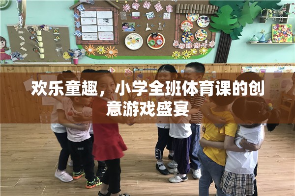 歡樂童趣，小學全班體育課的創(chuàng)意游戲盛宴