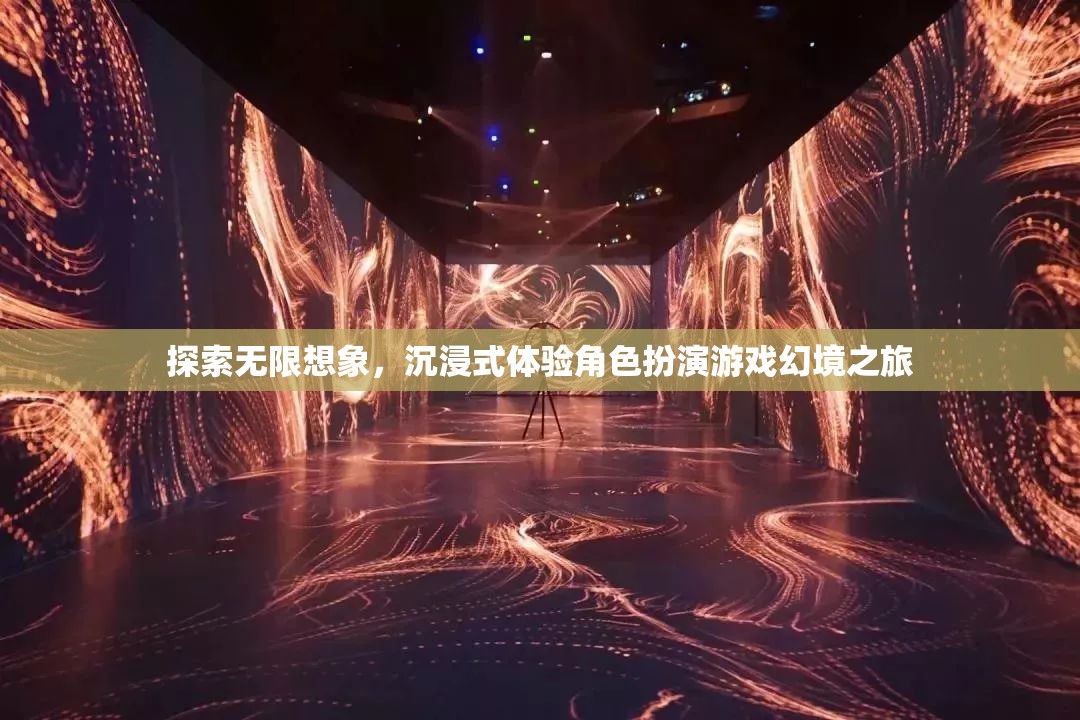 探索無限想象，沉浸式角色扮演游戲的幻境之旅